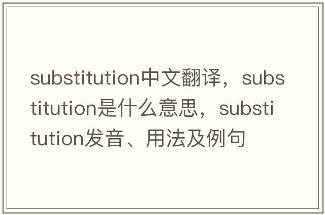 substitution中文翻譯，substitution是什么意思，substitution發(fā)音、用法及例句