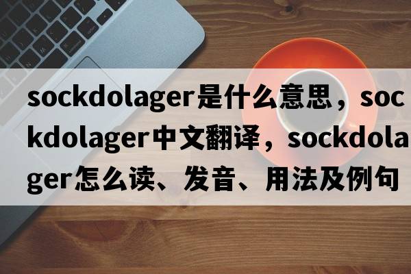 sockdolager是什么意思，sockdolager中文翻譯，sockdolager怎么讀、發(fā)音、用法及例句