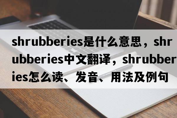 shrubberies是什么意思，shrubberies中文翻譯，shrubberies怎么讀、發(fā)音、用法及例句