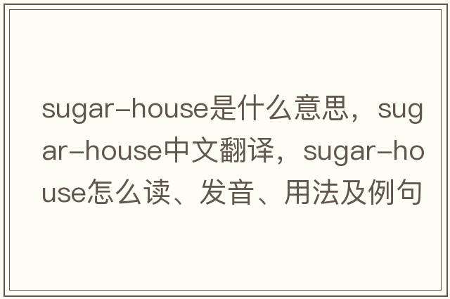 sugar-house是什么意思，sugar-house中文翻譯，sugar-house怎么讀、發(fā)音、用法及例句