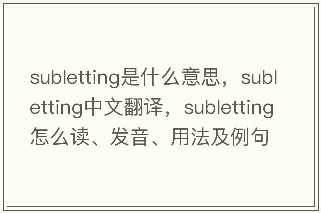 subletting是什么意思，subletting中文翻譯，subletting怎么讀、發(fā)音、用法及例句