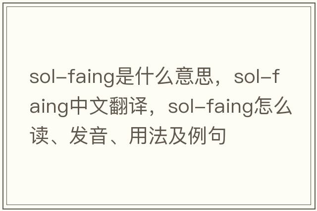 sol-faing是什么意思，sol-faing中文翻譯，sol-faing怎么讀、發(fā)音、用法及例句