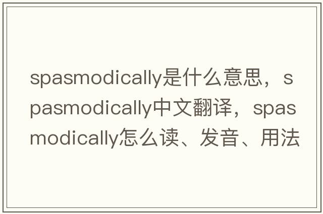 spasmodically是什么意思，spasmodically中文翻譯，spasmodically怎么讀、發(fā)音、用法及例句