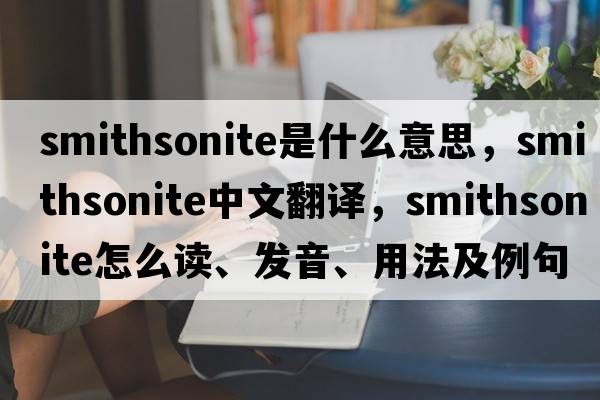 smithsonite是什么意思，smithsonite中文翻譯，smithsonite怎么讀、發(fā)音、用法及例句