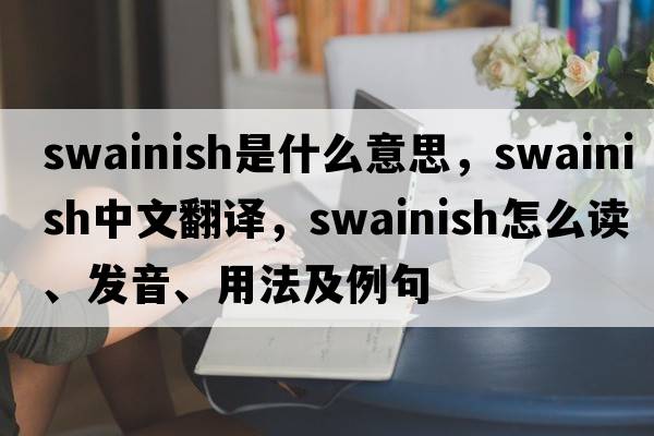 swainish是什么意思，swainish中文翻譯，swainish怎么讀、發(fā)音、用法及例句