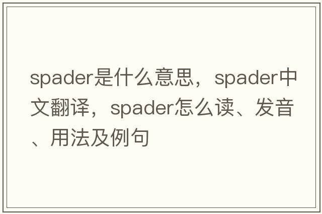 spader是什么意思，spader中文翻譯，spader怎么讀、發(fā)音、用法及例句