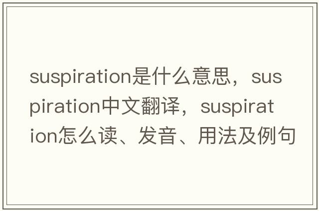 suspiration是什么意思，suspiration中文翻譯，suspiration怎么讀、發(fā)音、用法及例句