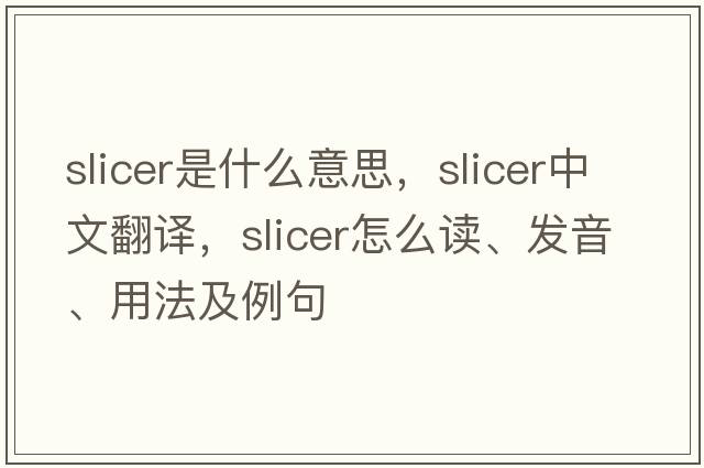 slicer是什么意思，slicer中文翻譯，slicer怎么讀、發(fā)音、用法及例句