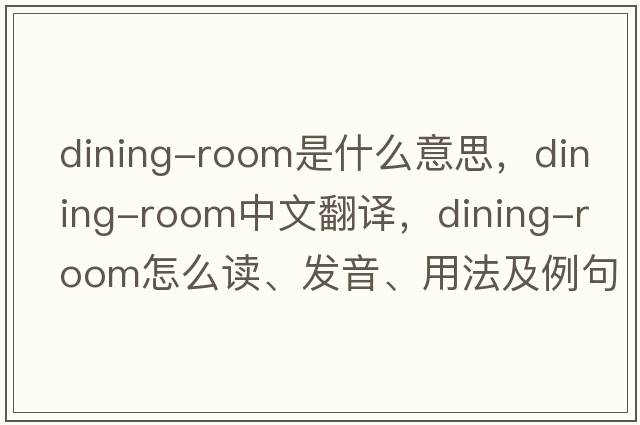 dining-room是什么意思，dining-room中文翻譯，dining-room怎么讀、發(fā)音、用法及例句