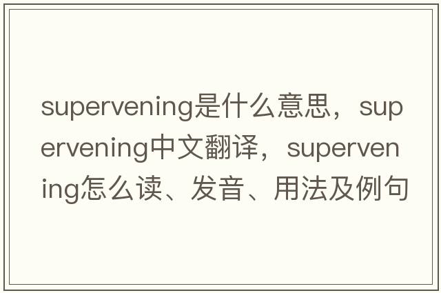 supervening是什么意思，supervening中文翻譯，supervening怎么讀、發(fā)音、用法及例句