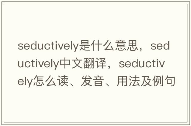 seductively是什么意思，seductively中文翻譯，seductively怎么讀、發(fā)音、用法及例句