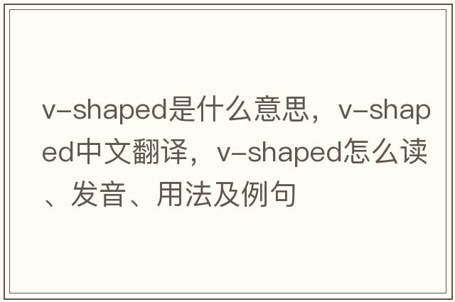 V-shaped是什么意思，V-shaped中文翻譯，V-shaped怎么讀、發(fā)音、用法及例句