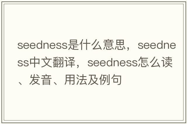 seedness是什么意思，seedness中文翻譯，seedness怎么讀、發(fā)音、用法及例句
