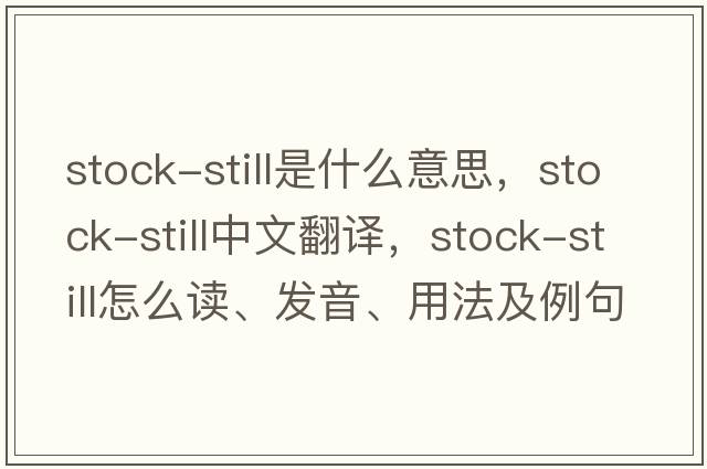 stock-still是什么意思，stock-still中文翻譯，stock-still怎么讀、發(fā)音、用法及例句