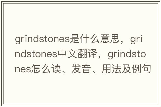 grindstones是什么意思，grindstones中文翻譯，grindstones怎么讀、發(fā)音、用法及例句