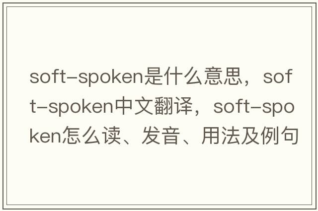 soft-spoken是什么意思，soft-spoken中文翻譯，soft-spoken怎么讀、發(fā)音、用法及例句