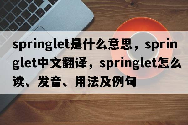 springlet是什么意思，springlet中文翻譯，springlet怎么讀、發(fā)音、用法及例句