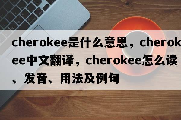 Cherokee是什么意思，Cherokee中文翻譯，Cherokee怎么讀、發(fā)音、用法及例句