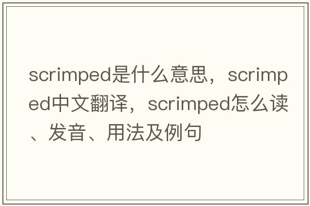 scrimped是什么意思，scrimped中文翻譯，scrimped怎么讀、發(fā)音、用法及例句