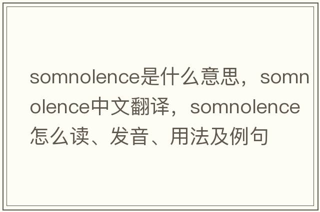 somnolence是什么意思，somnolence中文翻譯，somnolence怎么讀、發(fā)音、用法及例句