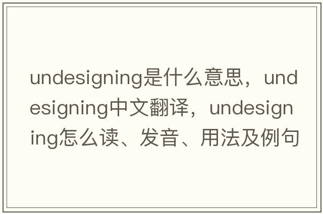 undesigning是什么意思，undesigning中文翻譯，undesigning怎么讀、發(fā)音、用法及例句