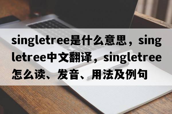 singletree是什么意思，singletree中文翻譯，singletree怎么讀、發(fā)音、用法及例句