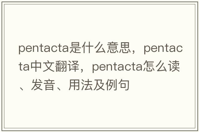 pentacta是什么意思，pentacta中文翻譯，pentacta怎么讀、發(fā)音、用法及例句