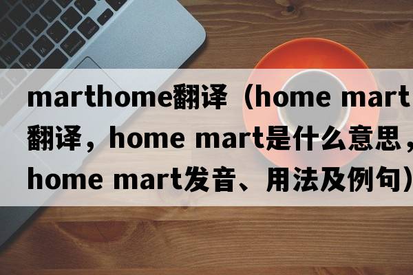 marthome翻譯（home mart中文翻譯，home mart是什么意思，home mart發(fā)音、用法及例句）