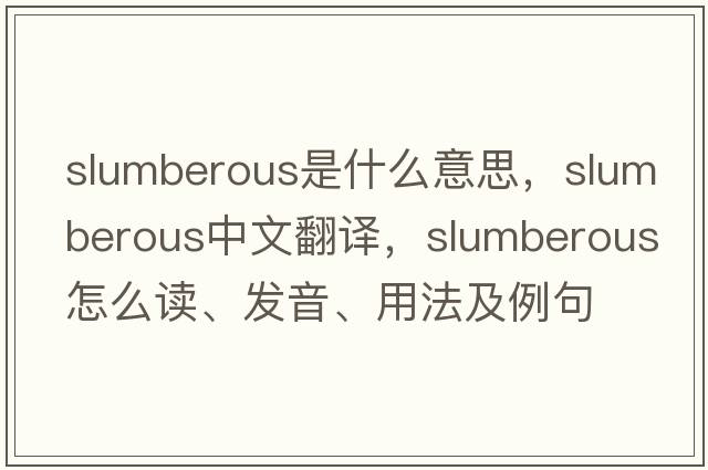 slumberous是什么意思，slumberous中文翻譯，slumberous怎么讀、發(fā)音、用法及例句