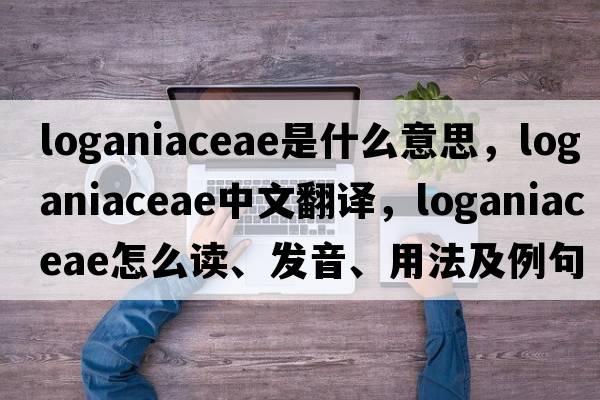 Loganiaceae是什么意思，Loganiaceae中文翻譯，Loganiaceae怎么讀、發(fā)音、用法及例句