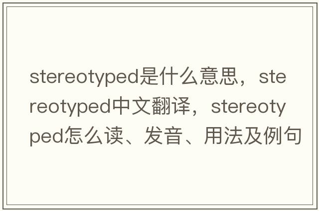 stereotyped是什么意思，stereotyped中文翻譯，stereotyped怎么讀、發(fā)音、用法及例句