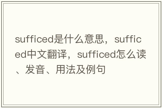 sufficed是什么意思，sufficed中文翻譯，sufficed怎么讀、發(fā)音、用法及例句