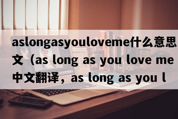 aslongasyouloveme什么意思中文（as long as you love me中文翻譯，as long as you love me是什么意思，as long as you love m