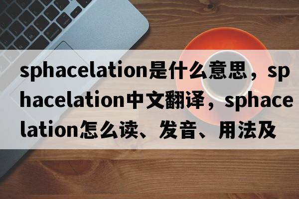 sphacelation是什么意思，sphacelation中文翻譯，sphacelation怎么讀、發(fā)音、用法及例句