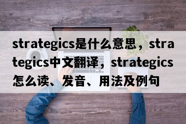 strategics是什么意思，strategics中文翻譯，strategics怎么讀、發(fā)音、用法及例句