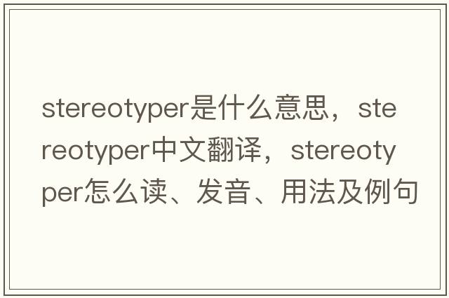 stereotyper是什么意思，stereotyper中文翻譯，stereotyper怎么讀、發(fā)音、用法及例句