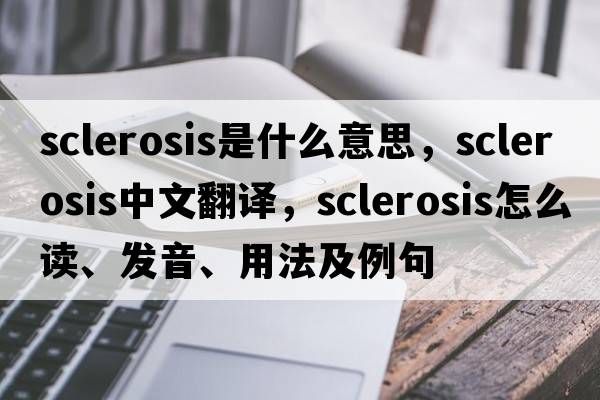 sclerosis是什么意思，sclerosis中文翻譯，sclerosis怎么讀、發(fā)音、用法及例句