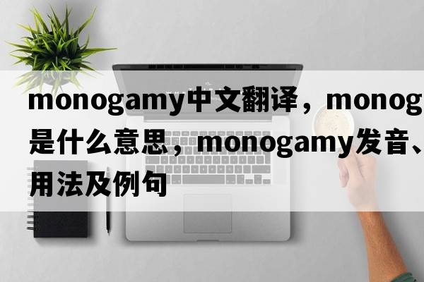monogamy中文翻譯，monogamy是什么意思，monogamy發(fā)音、用法及例句