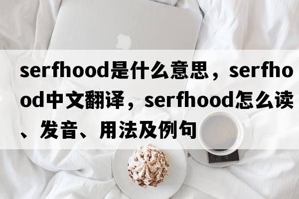 serfhood是什么意思，serfhood中文翻譯，serfhood怎么讀、發(fā)音、用法及例句