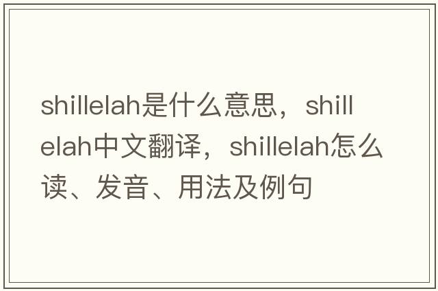 shillelah是什么意思，shillelah中文翻譯，shillelah怎么讀、發(fā)音、用法及例句
