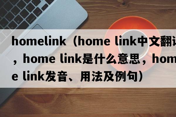 homelink（home link中文翻譯，home link是什么意思，home link發(fā)音、用法及例句）
