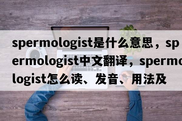 spermologist是什么意思，spermologist中文翻譯，spermologist怎么讀、發(fā)音、用法及例句