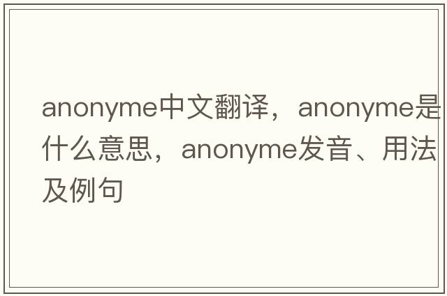 anonyme中文翻譯，anonyme是什么意思，anonyme發(fā)音、用法及例句