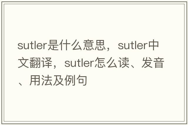 sutler是什么意思，sutler中文翻譯，sutler怎么讀、發(fā)音、用法及例句