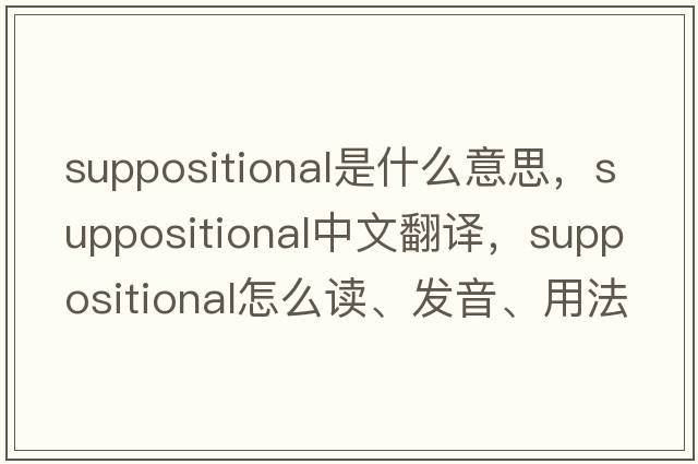 suppositional是什么意思，suppositional中文翻譯，suppositional怎么讀、發(fā)音、用法及例句