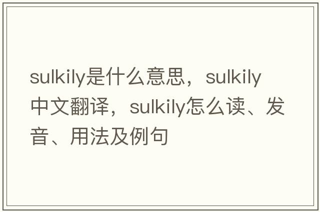 sulkily是什么意思，sulkily中文翻譯，sulkily怎么讀、發(fā)音、用法及例句