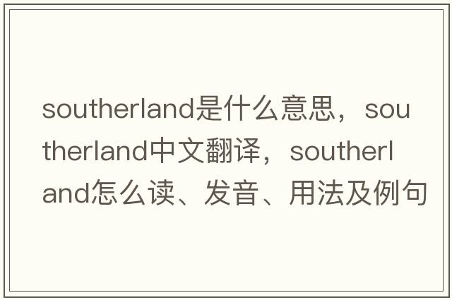 Southerland是什么意思，Southerland中文翻譯，Southerland怎么讀、發(fā)音、用法及例句