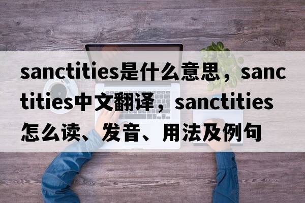 sanctities是什么意思，sanctities中文翻譯，sanctities怎么讀、發(fā)音、用法及例句