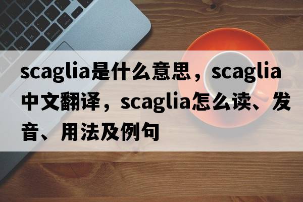 scaglia是什么意思，scaglia中文翻譯，scaglia怎么讀、發(fā)音、用法及例句