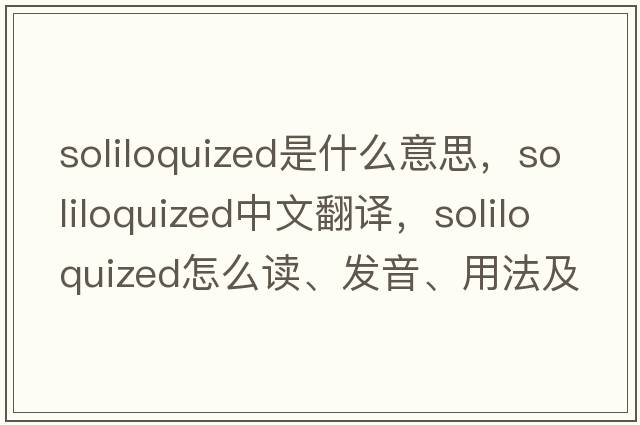 soliloquized是什么意思，soliloquized中文翻譯，soliloquized怎么讀、發(fā)音、用法及例句